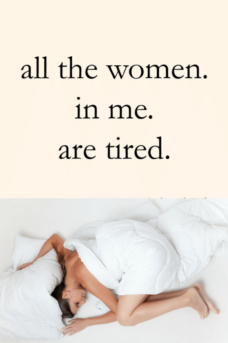 All the women in me are tired