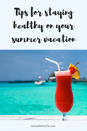 Tips for staying healthy on your summer vacation