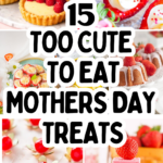 A collage of colourful desserts with text overlay: "15 Too Cute to Eat Mother’s Day Treats." Various cakes, tarts, and sweets are displayed.