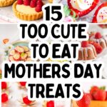 A collage of decorated desserts with strawberries and cream surrounding bold text that reads: "15 Too Cute To Eat Mother's Day Treats.